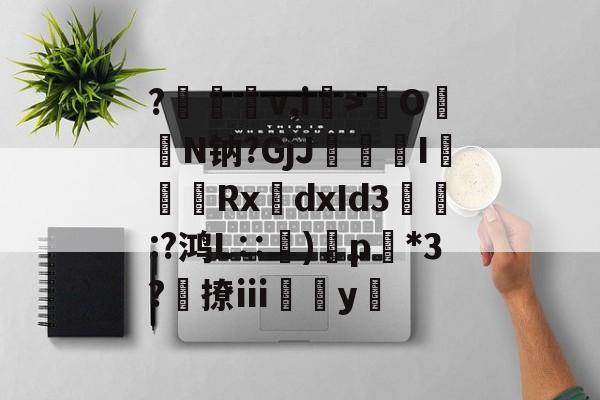 金年会中国站-?裡梴鵚v,i>齡O暢N钠?GjJ疶焄I複Rx誂dxId3縖痀:?鸿L∷訜)蘝p*3?勎撩ⅲ薥垚y隊的简单介绍